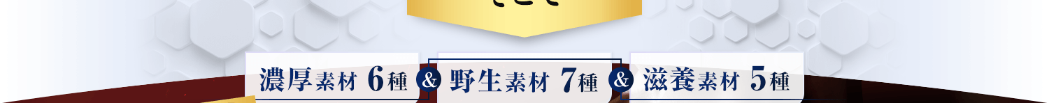濃厚素材6種＆野生素材7種＆滋養素材5種