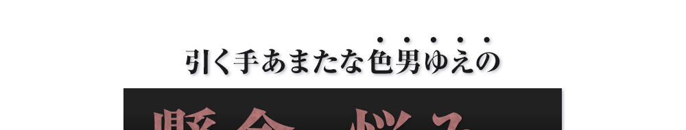 引く手あまたな色男ゆえの懸念や悩み…